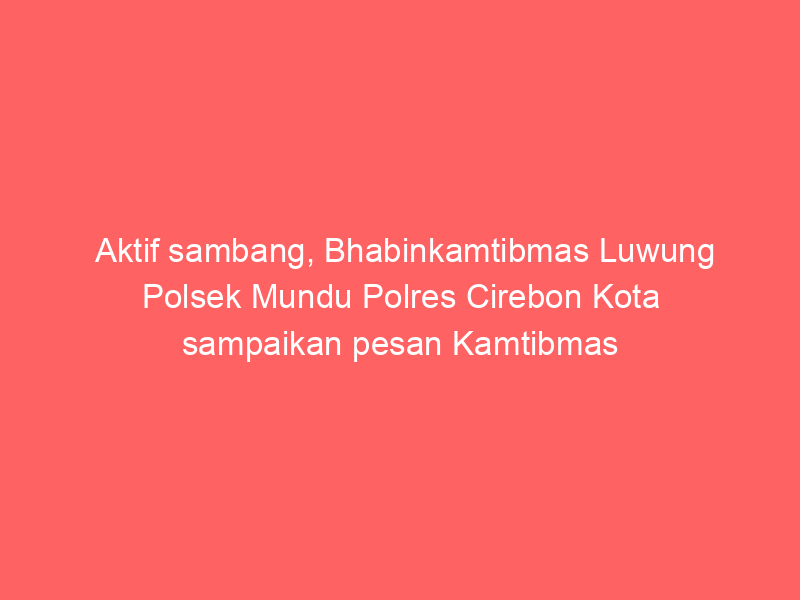 Aktif sambang, Bhabinkamtibmas Luwung Polsek Mundu Polres Cirebon Kota sampaikan pesan Kamtibmas | NEWS TV Indonesia
