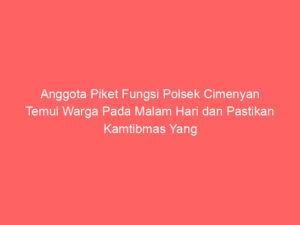 Anggota Piket Fungsi Polsek Cimenyan Temui Warga Pada Malam Hari dan Pastikan Kamtibmas Yang Kondusif