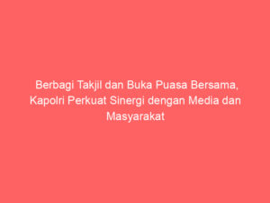 Berbagi Takjil dan Buka Puasa Bersama, Kapolri Perkuat Sinergi dengan Media dan Masyarakat