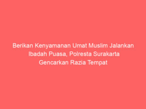 Berikan Kenyamanan Umat Muslim Jalankan Ibadah Puasa, Polresta Surakarta Gencarkan Razia Tempat Karaoke