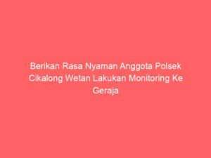 Berikan Rasa Nyaman Anggota Polsek Cikalong Wetan Lakukan Monitoring Ke Geraja
