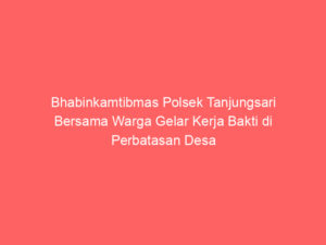 Bhabinkamtibmas Polsek Tanjungsari Bersama Warga Gelar Kerja Bakti di Perbatasan Desa