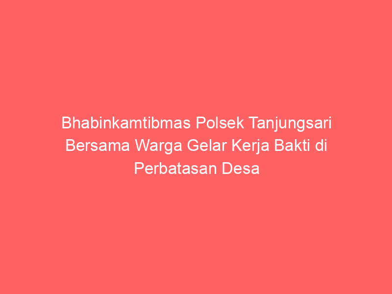 Bhabinkamtibmas Polsek Tanjungsari Bersama Warga Gelar Kerja Bakti di Perbatasan Desa | NEWS TV Indonesia