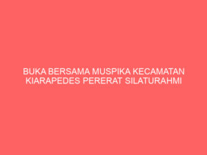BUKA BERSAMA MUSPIKA KECAMATAN KIARAPEDES PERERAT SILATURAHMI