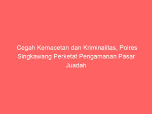 Cegah Kemacetan dan Kriminalitas, Polres Singkawang Perketat Pengamanan Pasar Juadah