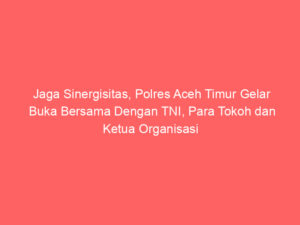 Jaga Sinergisitas, Polres Aceh Timur Gelar Buka Bersama Dengan TNI, Para Tokoh dan Ketua Organisasi Wartawan