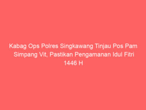 Kabag Ops Polres Singkawang Tinjau Pos Pam Simpang Vit, Pastikan Pengamanan Idul Fitri 1446 H Berjalan Optimal