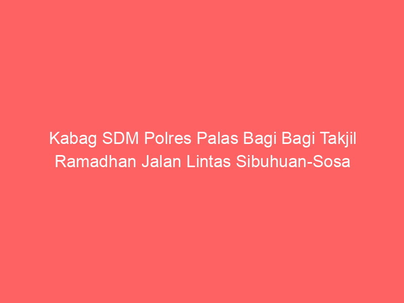 Kabag SDM Polres Palas Bagi Bagi Takjil Ramadhan Jalan Lintas Sibuhuan-Sosa | NEWS TV Indonesia