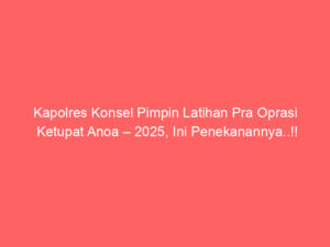 Kapolres Konsel Pimpin Latihan Pra Oprasi Ketupat Anoa – 2025, Ini Penekanannya..!!