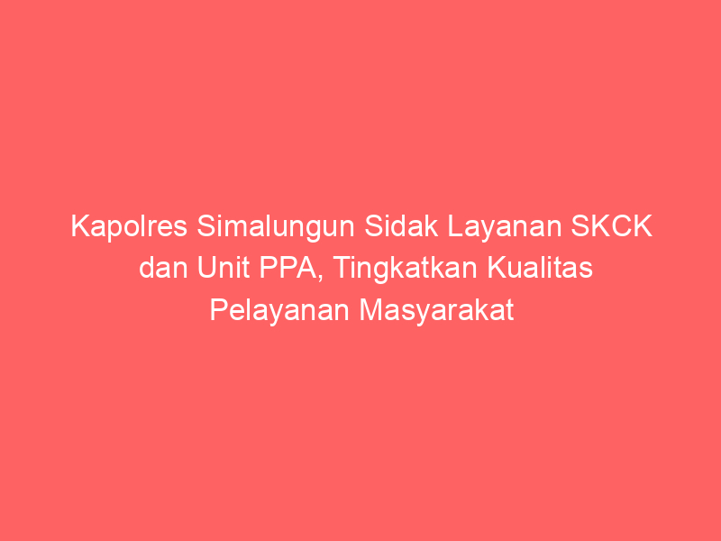 Kapolres Simalungun Sidak Layanan SKCK dan Unit PPA, Tingkatkan Kualitas Pelayanan Masyarakat | NEWS TV Indonesia