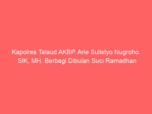 Kapolres Talaud AKBP. Arie Sulistyo Nugroho. SIK, MH. Berbagi Dibulan Suci Ramadhan