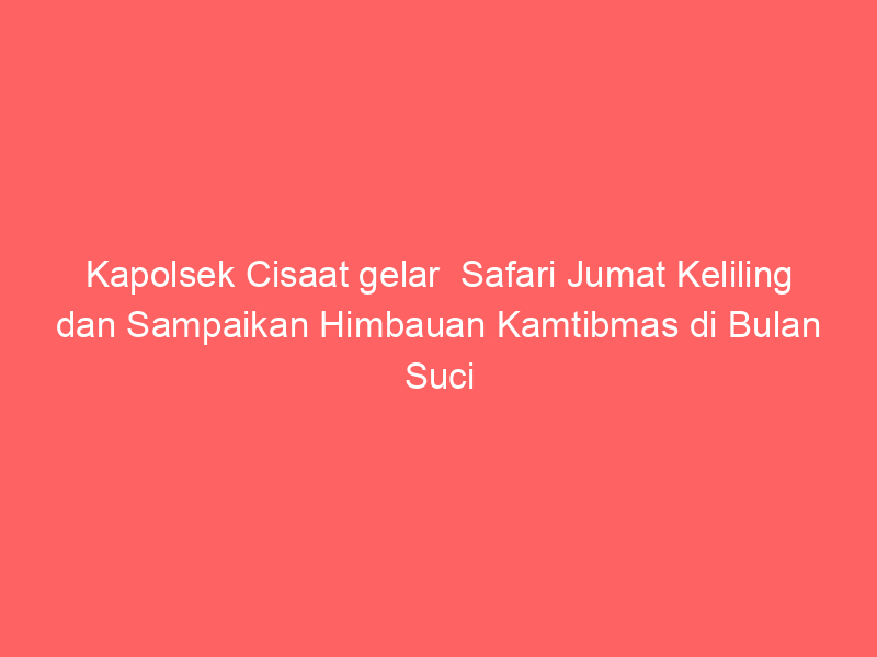Kapolsek Cisaat gelar Safari Jumat Keliling dan Sampaikan Himbauan Kamtibmas di Bulan Suci Ramadhan 1446 H | NEWS TV Indonesia