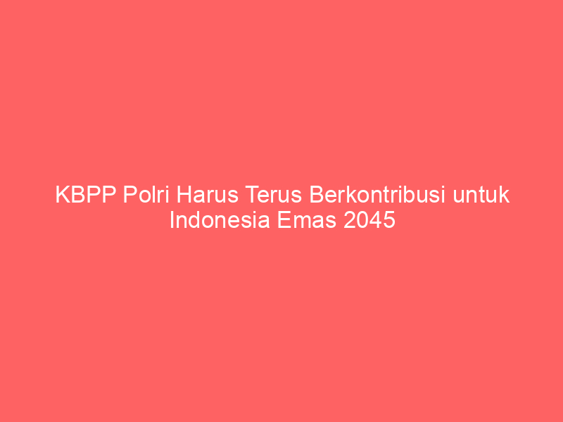 KBPP Polri Harus Terus Berkontribusi untuk Indonesia Emas 2045 | NEWS TV Indonesia