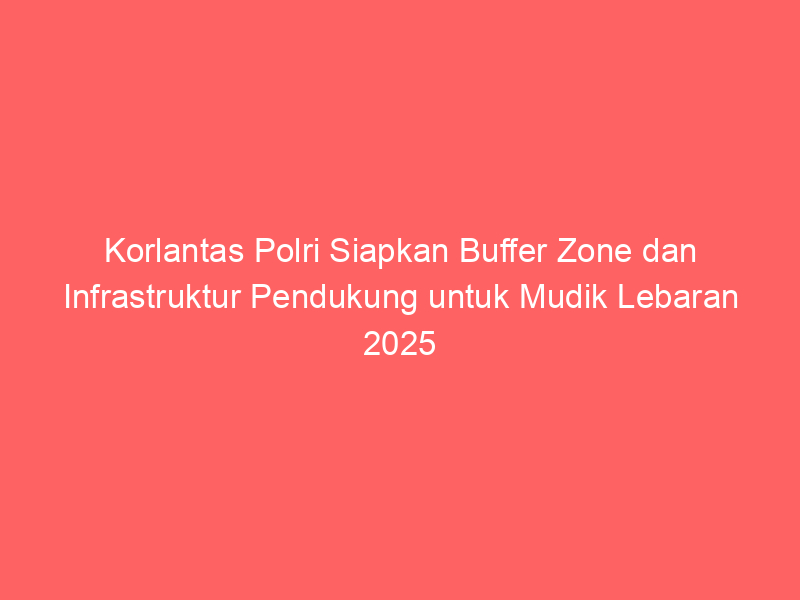 Korlantas Polri Siapkan Buffer Zone dan Infrastruktur Pendukung untuk Mudik Lebaran 2025 | NEWS TV Indonesia