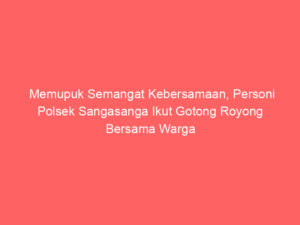 Memupuk Semangat Kebersamaan, Personi Polsek Sangasanga Ikut Gotong Royong Bersama Warga