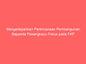 Mengedepankan Perencanaan Pembangunan, Bappeda Pasangkayu Fokus pada FKP