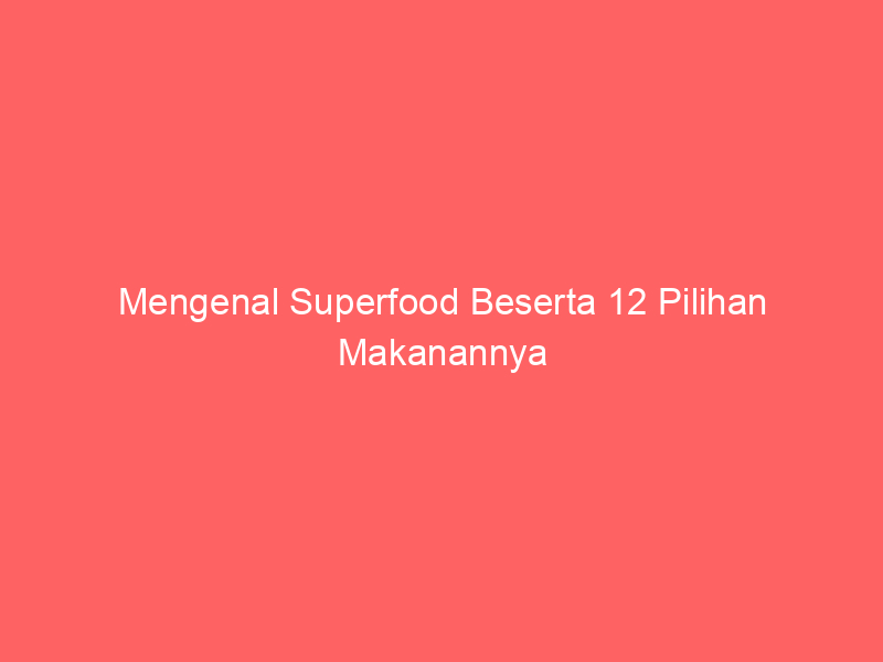 Mengenal Superfood Beserta 12 Pilihan Makanannya