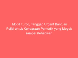 Mobil Turbo, Tanggap Urgent Bantuan Polisi untuk Kendaraan Pemudik yang Mogok sampai Kehabisan Bensin di Pemalang