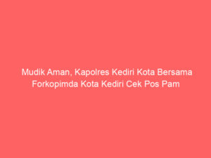 Mudik Aman, Kapolres Kediri Kota Bersama Forkopimda Kota Kediri Cek Pos Pam