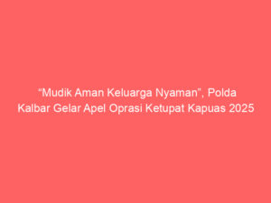 “Mudik Aman Keluarga Nyaman”, Polda Kalbar Gelar Apel Oprasi Ketupat Kapuas 2025