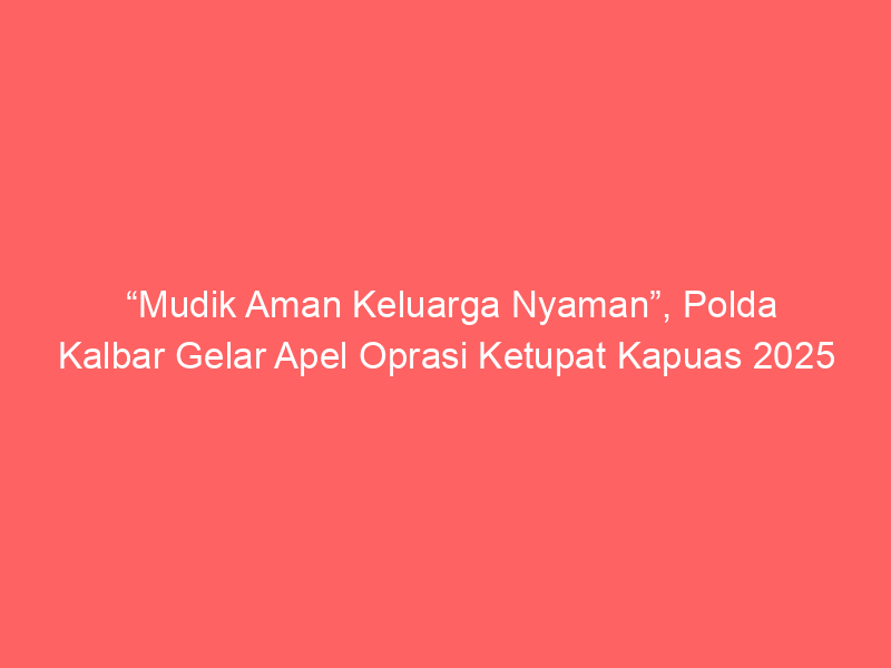 “Mudik Aman Keluarga Nyaman”, Polda Kalbar Gelar Apel Oprasi Ketupat Kapuas 2025 | NEWS TV Indonesia
