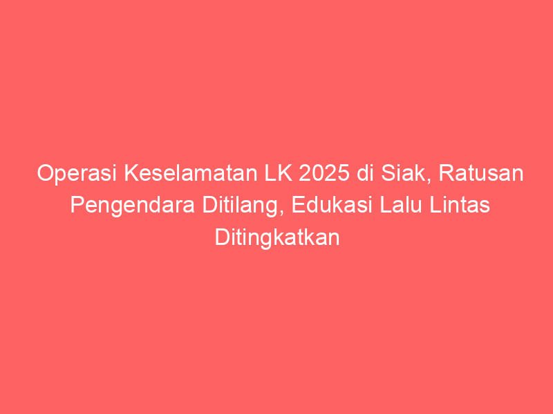 Operasi Keselamatan LK 2025 di Siak, Ratusan Pengendara Ditilang, Edukasi Lalu Lintas Ditingkatkan | NEWS TV Indonesia
