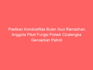 Pastikan Kondusifitas Bulan Suci Ramadhan, Anggota Piket Fungsi Polsek Cicalengka Gencarkan Patroli Biru Hingga Dini Hari