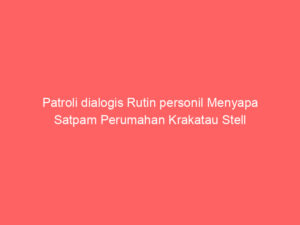 Patroli dialogis Rutin personil Menyapa Satpam Perumahan Krakatau Stell