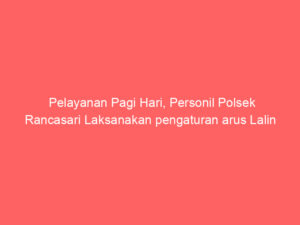 Pelayanan Pagi Hari, Personil Polsek Rancasari Laksanakan pengaturan arus Lalin