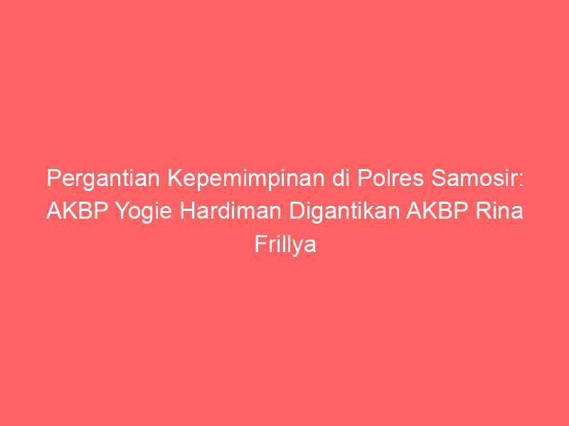 Pergantian Kepemimpinan di Polres Samosir: AKBP Yogie Hardiman Digantikan AKBP Rina Frillya | NEWS TV Indonesia