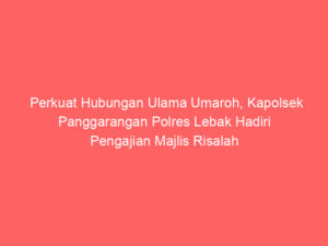 Perkuat Hubungan Ulama Umaroh, Kapolsek Panggarangan Polres Lebak Hadiri Pengajian Majlis Risalah Cinta
