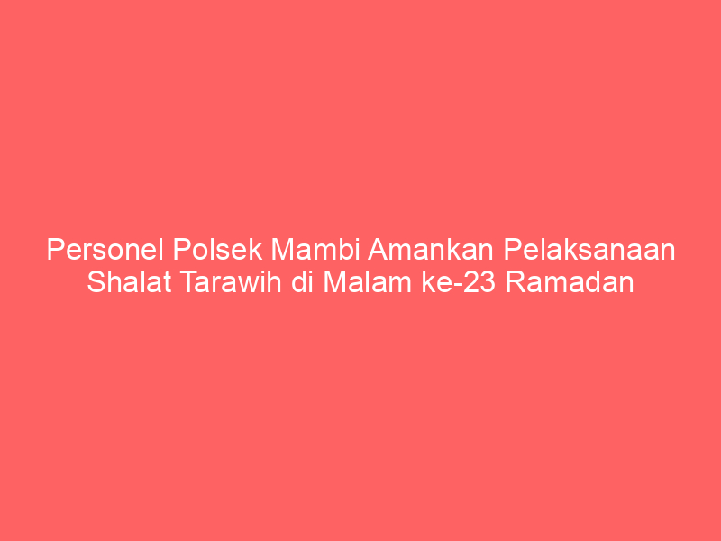 Personel Polsek Mambi Amankan Pelaksanaan Shalat Tarawih di Malam ke-23 Ramadan | NEWS TV Indonesia