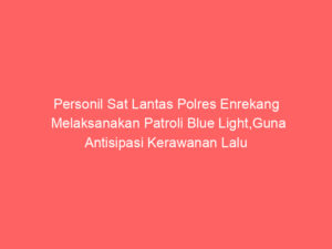 Personil Sat Lantas Polres Enrekang Melaksanakan Patroli Blue Light,Guna Antisipasi Kerawanan Lalu Lintas