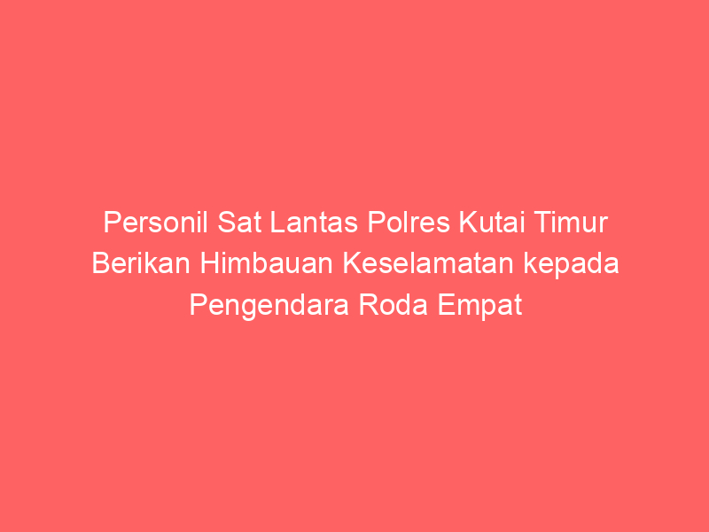 Personil Sat Lantas Polres Kutai Timur Berikan Himbauan Keselamatan kepada Pengendara Roda Empat | NEWS TV Indonesia