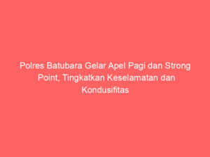 Polres Batubara Gelar Apel Pagi dan Strong Point, Tingkatkan Keselamatan dan Kondusifitas