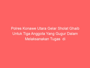 Polres Konawe Utara Gelar Sholat Ghaib Untuk Tiga Anggota Yang Gugur Dalam Melaksanakan Tugas  di Polres Way Kanan