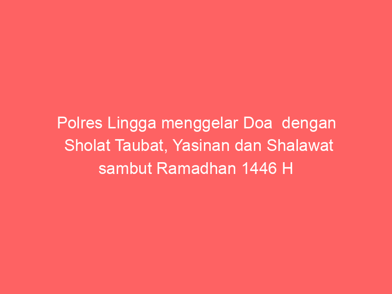 Polres Lingga menggelar Doa  dengan Sholat Taubat, Yasinan dan Shalawat sambut Ramadhan 1446 H tahun 2025 | NEWS TV Indonesia
