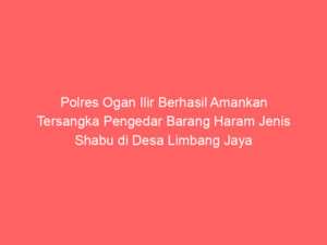 Polres Ogan Ilir Berhasil Amankan Tersangka Pengedar Barang Haram Jenis Shabu di Desa Limbang Jaya Ogan Ilir