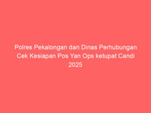 Polres Pekalongan dan Dinas Perhubungan Cek Kesiapan Pos Yan Ops ketupat Candi 2025