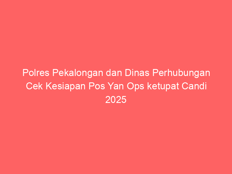 Polres Pekalongan dan Dinas Perhubungan Cek Kesiapan Pos Yan Ops ketupat Candi 2025 | NEWS TV Indonesia