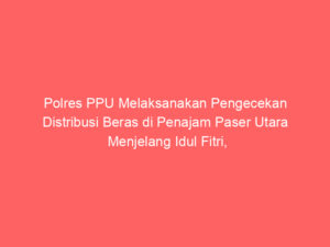 Polres PPU Melaksanakan Pengecekan Distribusi Beras di Penajam Paser Utara Menjelang Idul Fitri, Temukan Stok di Toko Grosir