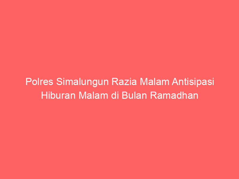 Polres Simalungun Razia Malam Antisipasi Hiburan Malam di Bulan Ramadhan | NEWS TV Indonesia