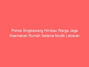 Polres Singkawang Himbau Warga Jaga Keamanan Rumah Selama Mudik Lebaran