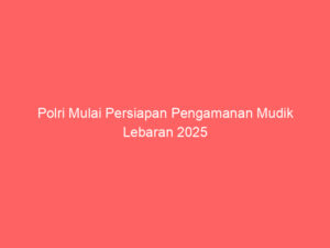 Polri Mulai Persiapan Pengamanan Mudik Lebaran 2025