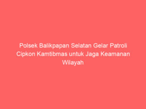 Polsek Balikpapan Selatan Gelar Patroli Cipkon Kamtibmas untuk Jaga Keamanan Wilayah