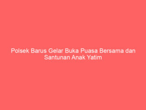 Polsek Barus Gelar Buka Puasa Bersama dan Santunan Anak Yatim