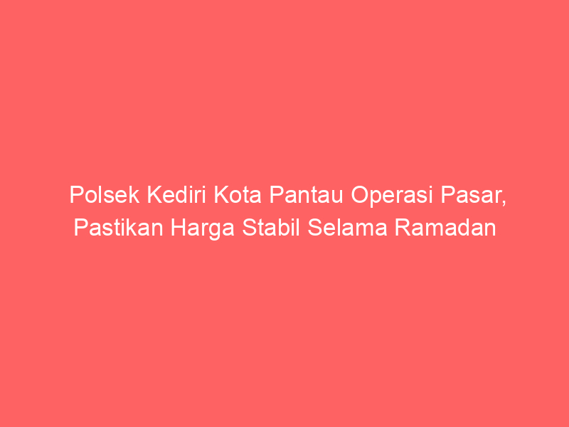 Polsek Kediri Kota Pantau Operasi Pasar, Pastikan Harga Stabil Selama Ramadan | NEWS TV Indonesia