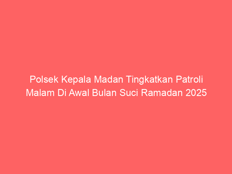 Polsek Kepala Madan Tingkatkan Patroli Malam Di Awal Bulan Suci Ramadan 2025 | NEWS TV Indonesia
