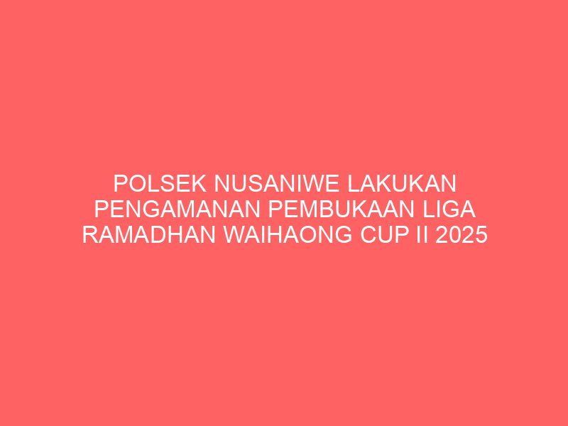 POLSEK NUSANIWE LAKUKAN PENGAMANAN PEMBUKAAN LIGA RAMADHAN WAIHAONG CUP II 2025 | NEWS TV Indonesia