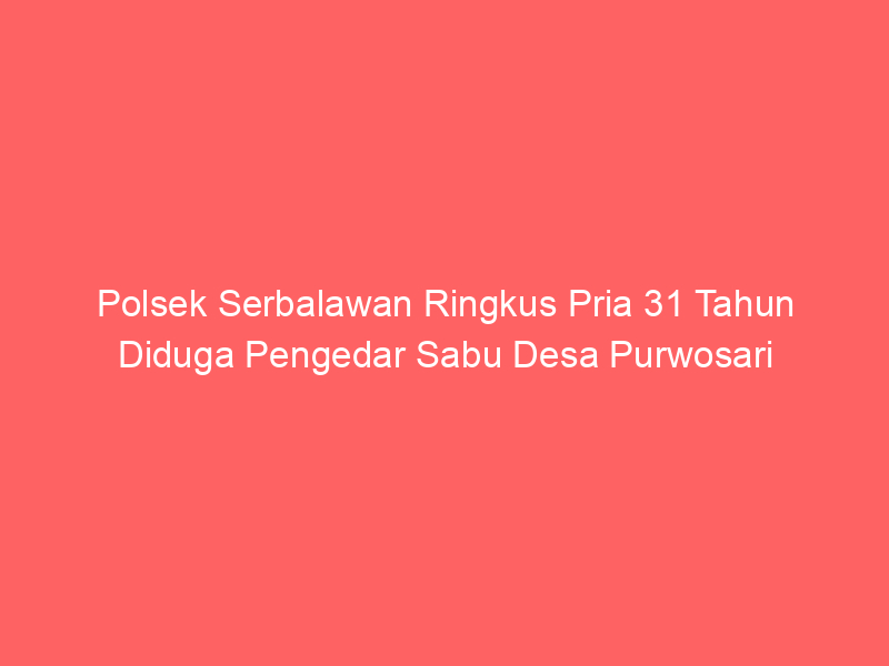 Polsek Serbalawan Ringkus Pria 31 Tahun Diduga Pengedar Sabu Desa Purwosari | NEWS TV Indonesia